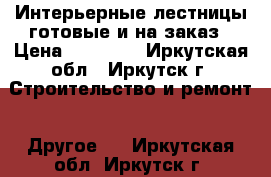 Интерьерные лестницы готовые и на заказ › Цена ­ 70 000 - Иркутская обл., Иркутск г. Строительство и ремонт » Другое   . Иркутская обл.,Иркутск г.